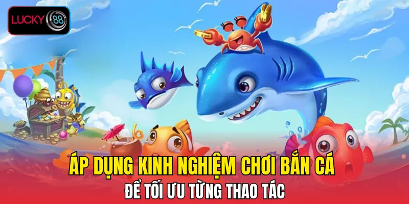 Áp dụng kinh nghiệm chơi bắn cá để tối ưu từng thao tác Áp dụng kinh nghiệm chơi bắn cá để tối ưu từng thao tác