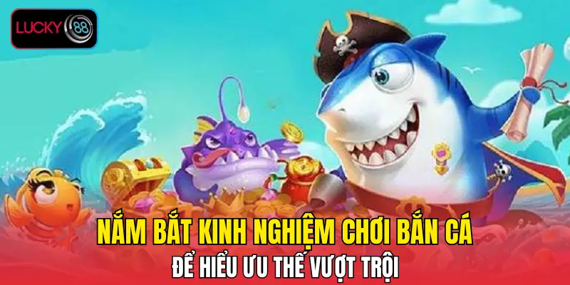 Nắm bắt kinh nghiệm chơi bắn cá để hiểu ưu thế vượt trội Nắm bắt kinh nghiệm chơi bắn cá để hiểu ưu thế vượt trội